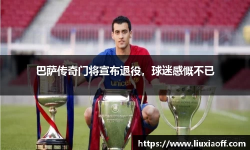 巴萨传奇门将宣布退役，球迷感慨不已