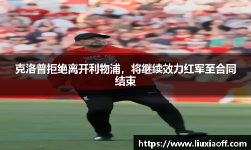 克洛普拒绝离开利物浦，将继续效力红军至合同结束