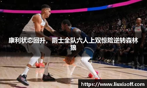 康利状态回升，爵士全队六人上双惊险逆转森林狼