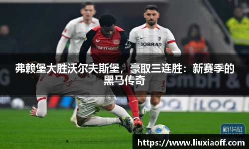 弗赖堡大胜沃尔夫斯堡，豪取三连胜：新赛季的黑马传奇