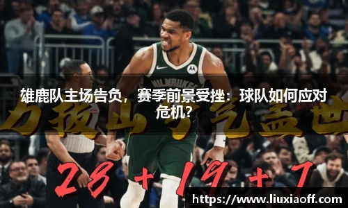 雄鹿队主场告负，赛季前景受挫：球队如何应对危机？