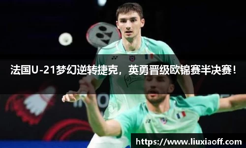 法国U-21梦幻逆转捷克，英勇晋级欧锦赛半决赛！