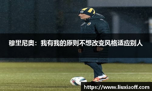 穆里尼奥：我有我的原则不想改变风格适应别人