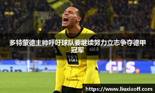 多特蒙德主帅呼吁球队要继续努力立志争夺德甲冠军