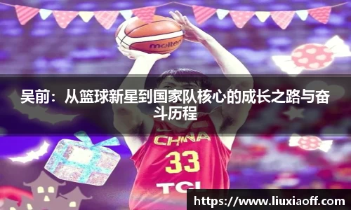 吴前：从篮球新星到国家队核心的成长之路与奋斗历程
