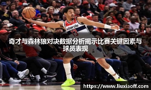 奇才与森林狼对决数据分析揭示比赛关键因素与球员表现