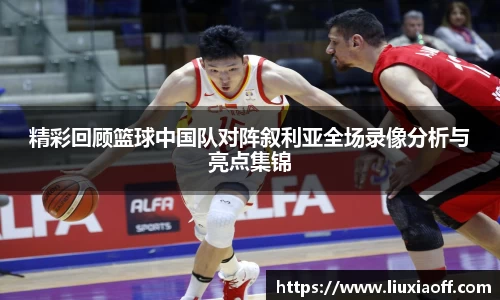 精彩回顾篮球中国队对阵叙利亚全场录像分析与亮点集锦