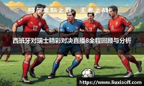 西班牙对瑞士精彩对决直播8全程回顾与分析