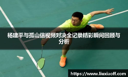 杨建平与孤山信视频对决全记录精彩瞬间回顾与分析