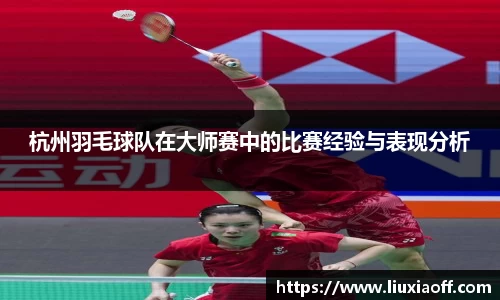 杭州羽毛球队在大师赛中的比赛经验与表现分析