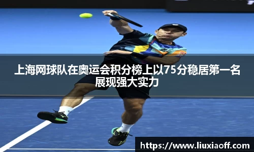 上海网球队在奥运会积分榜上以75分稳居第一名展现强大实力