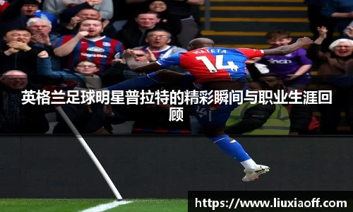 英格兰足球明星普拉特的精彩瞬间与职业生涯回顾
